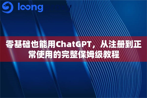 详细阅读:零基础也能用ChatGPT,从注册到正常使用的完整保姆级教程 零基础也能用ChatGPT,从注册到正常使用的完整保姆级教程