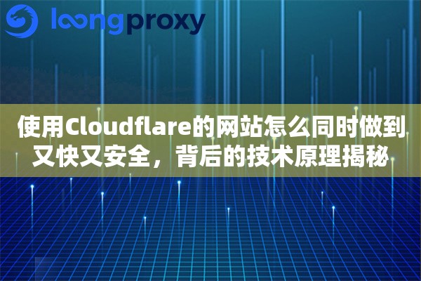 使用Cloudflare的网站怎么同时做到又快又安全,背后的技术原理揭秘 使用Cloudflare的网站怎么同时做到又快又安全,背后的技术原理揭秘