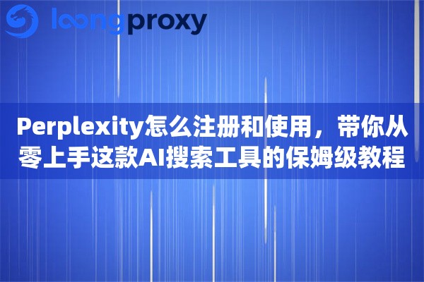 Perplexity怎么注册和使用，带你从零上手这款AI搜索工具的保姆级教程