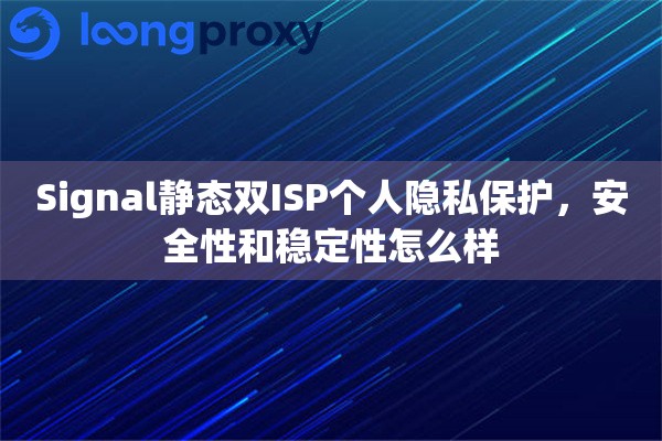 Signal静态双ISP个人隐私保护，安全性和稳定性怎么样