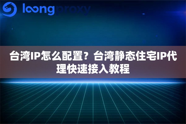 台湾IP怎么配置？台湾静态住宅IP代理快速接入教程