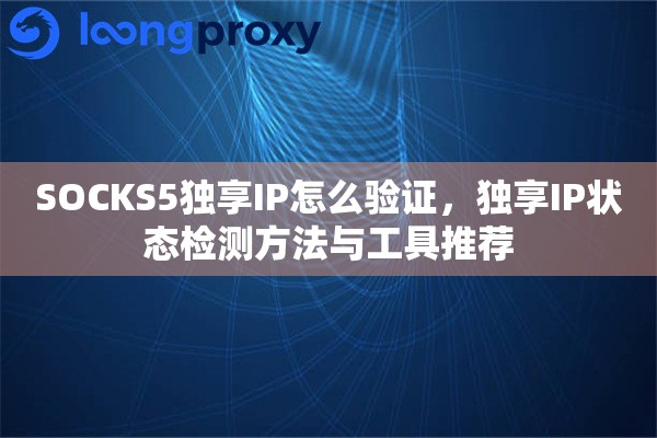SOCKS5独享IP怎么验证，独享IP状态检测方法与工具推荐