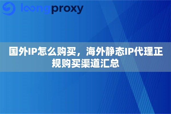 国外IP怎么购买,海外静态IP代理正规购买渠道汇总 国外IP怎么购买,海外静态IP代理正规购买渠道汇总