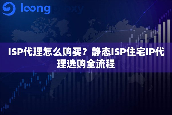 ISP代理怎么购买?静态ISP住宅IP代理选购全流程 ISP代理怎么购买?静态ISP住宅IP代理选购全流程