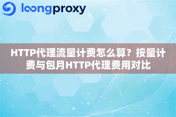 HTTP代理流量计费怎么算？按量计费与包月HTTP代理费用对比