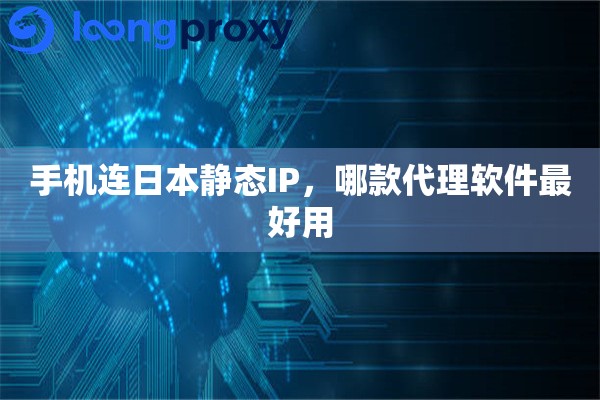 手机连日本静态IP,哪款代理软件最好用 手机连日本静态IP,哪款代理软件最好用