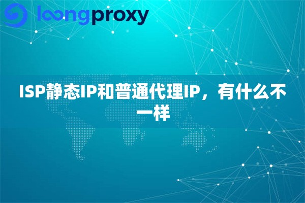 ISP静态IP和普通代理IP，有什么不一样