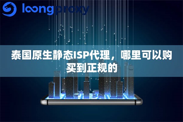 泰国原生静态ISP代理，哪里可以购买到正规的