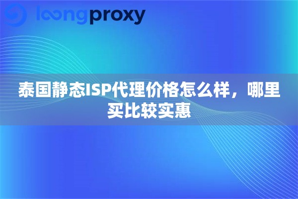 泰国静态ISP代理价格怎么样,哪里买比较实惠 泰国静态ISP代理价格怎么样,哪里买比较实惠