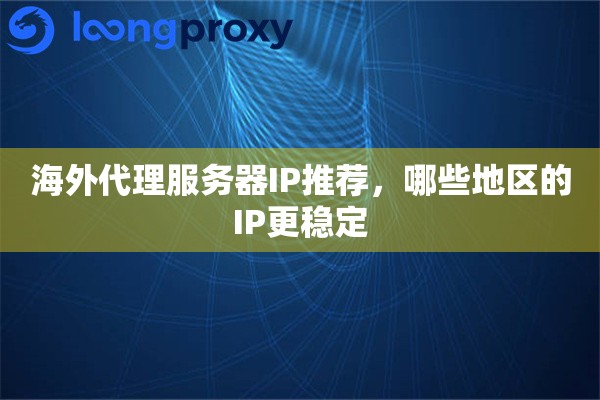 海外代理服务器IP推荐，哪些地区的IP更稳定