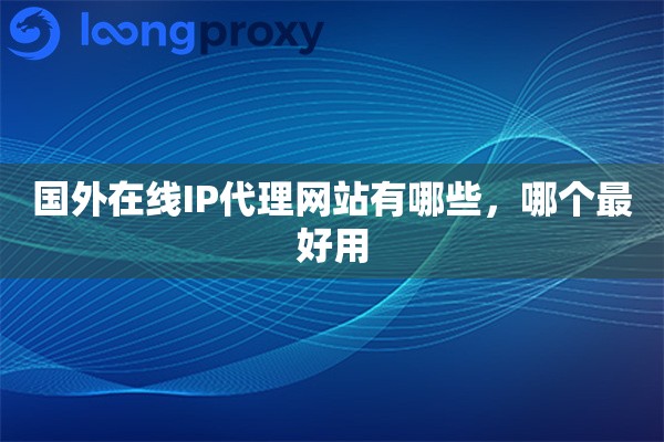 国外在线IP代理网站有哪些，哪个最好用