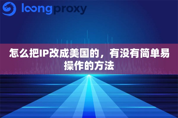 怎么把IP改成美国的，有没有简单易操作的方法