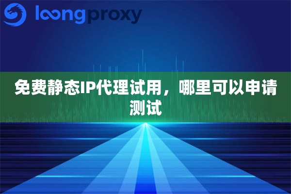 免费静态IP代理试用，哪里可以申请测试