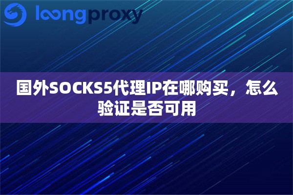 国外SOCKS5代理IP在哪购买，怎么验证是否可用