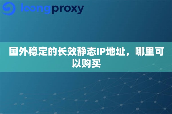 国外稳定的长效静态IP地址，哪里可以购买