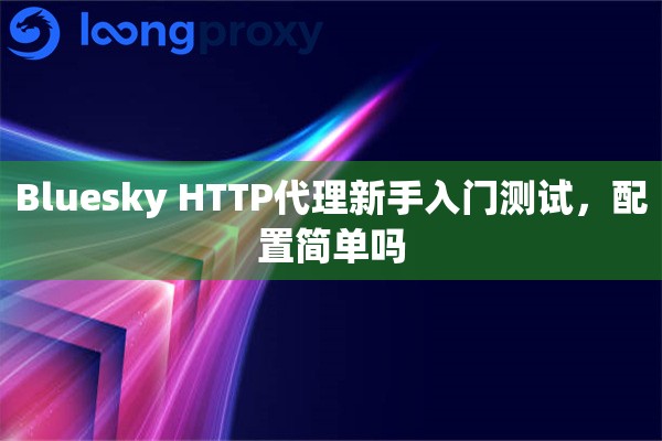Bluesky HTTP代理新手入门测试，配置简单吗