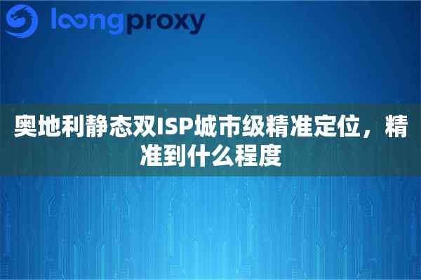 奥地利静态双ISP城市级精准定位，精准到什么程度