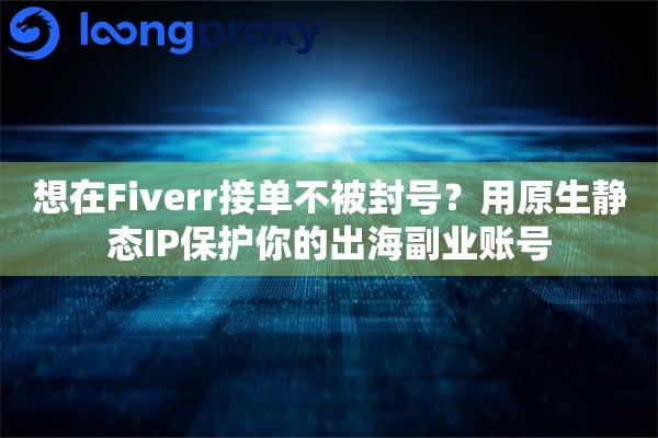 想在Fiverr接单不被封号？用原生静态IP保护你的出海副业账号