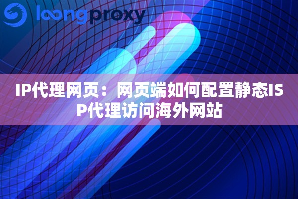 IP代理网页：网页端如何配置静态ISP代理访问海外网站