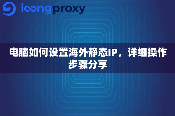 电脑如何设置海外静态IP，详细操作步骤分享