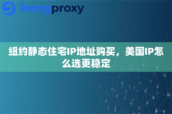 纽约静态住宅IP地址购买，美国IP怎么选更稳定
