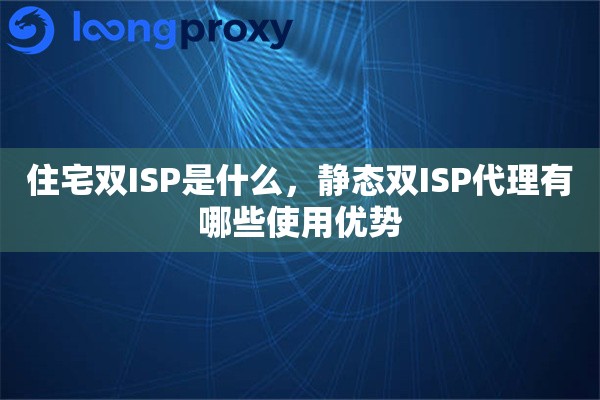 住宅双ISP是什么，静态双ISP代理有哪些使用优势