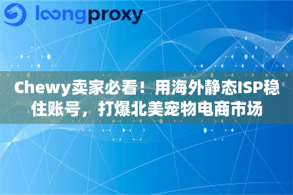 Chewy卖家必看！用海外静态ISP稳住账号，打爆北美宠物电商市场
