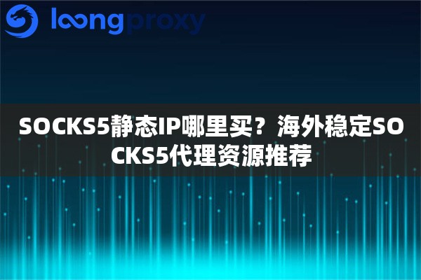 SOCKS5静态IP哪里买？海外稳定SOCKS5代理资源推荐