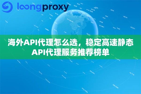 海外API代理怎么选,稳定高速静态API代理服务推荐榜单 海外API代理怎么选,稳定高速静态API代理服务推荐榜单
