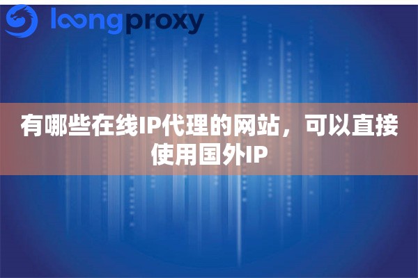 有哪些在线IP代理的网站，可以直接使用国外IP
