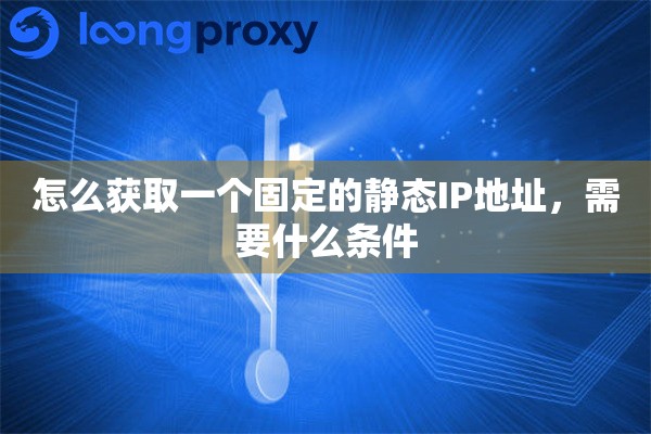 怎么获取一个固定的静态IP地址，需要什么条件