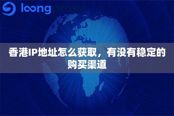 香港IP地址怎么获取，有没有稳定的购买渠道