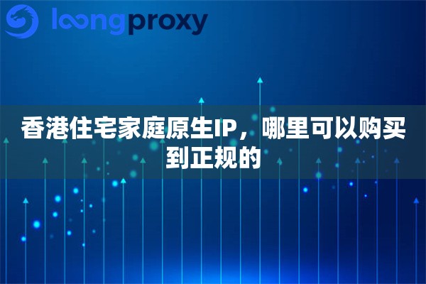 香港住宅家庭原生IP，哪里可以购买到正规的