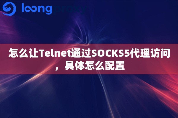 怎么让Telnet通过SOCKS5代理访问，具体怎么配置