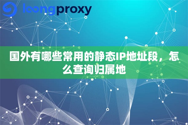 国外有哪些常用的静态IP地址段，怎么查询归属地