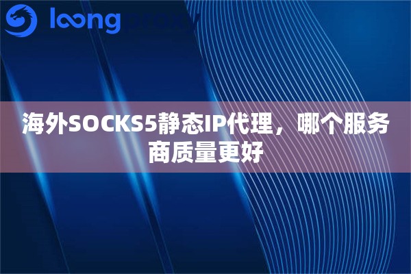 海外SOCKS5静态IP代理，哪个服务商质量更好