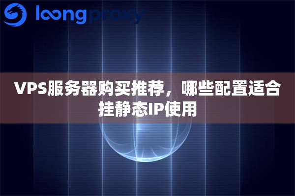 VPS服务器购买推荐，哪些配置适合挂静态IP使用