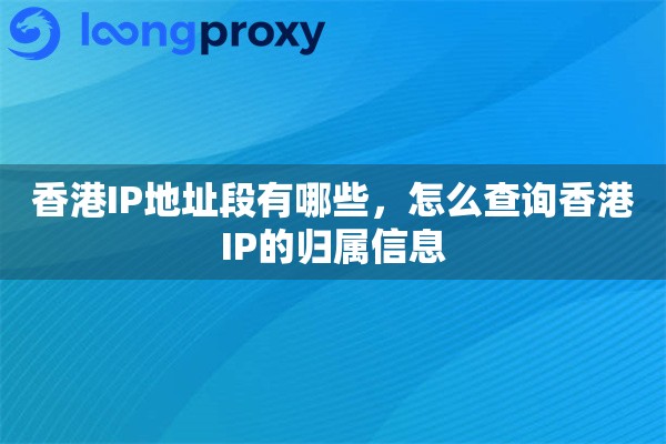 香港IP地址段有哪些，怎么查询香港IP的归属信息
