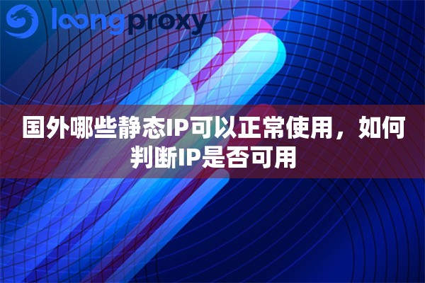 国外哪些静态IP可以正常使用，如何判断IP是否可用