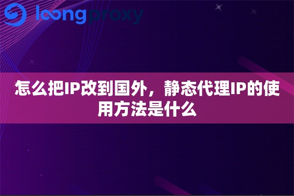 怎么把IP改到国外，静态代理IP的使用方法是什么