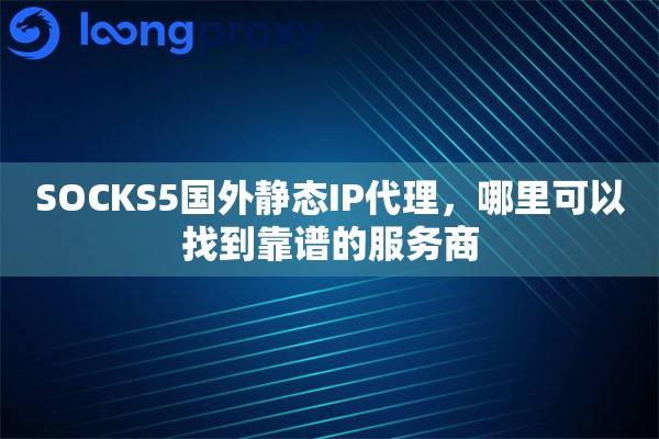 SOCKS5国外静态IP代理，哪里可以找到靠谱的服务商