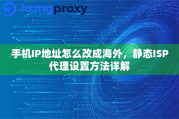 手机IP地址怎么改成海外，静态ISP代理设置方法详解