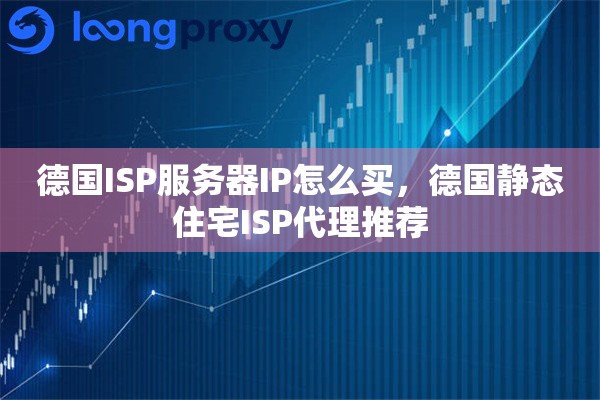 德国ISP服务器IP怎么买，德国静态住宅ISP代理推荐