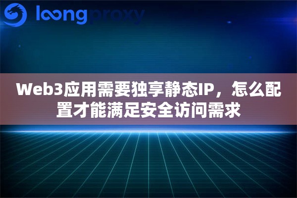 Web3应用需要独享静态IP，怎么配置才能满足安全访问需求