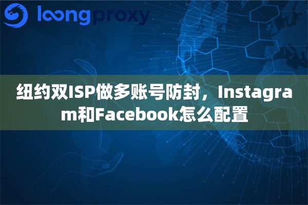 纽约双ISP做多账号防封，Instagram和Facebook怎么配置