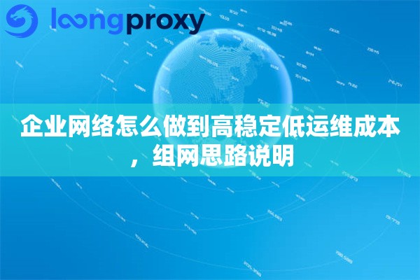 企业网络怎么做到高稳定低运维成本，组网思路说明
