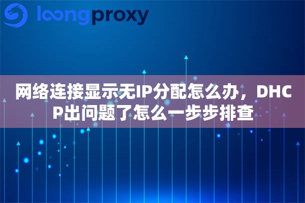 网络连接显示无IP分配怎么办，DHCP出问题了怎么一步步排查