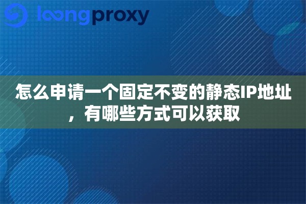 怎么申请一个固定不变的静态IP地址，有哪些方式可以获取