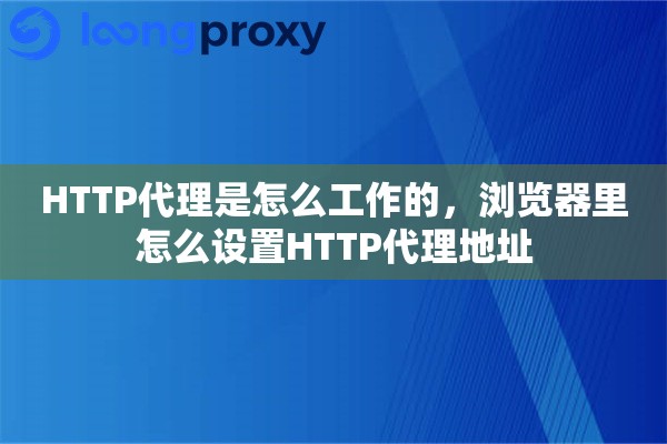 HTTP代理是怎么工作的，浏览器里怎么设置HTTP代理地址