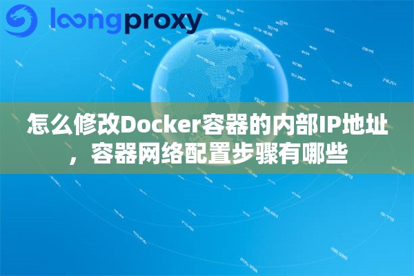 怎么修改Docker容器的内部IP地址，容器网络配置步骤有哪些